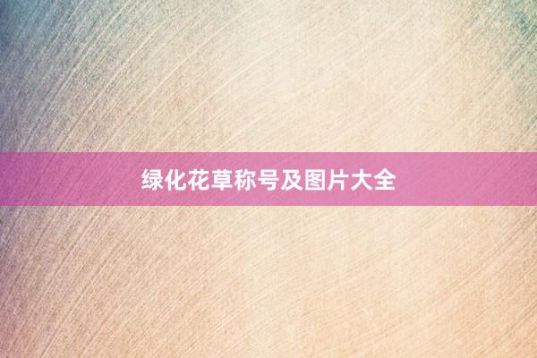 绿化花草称号及图片大全