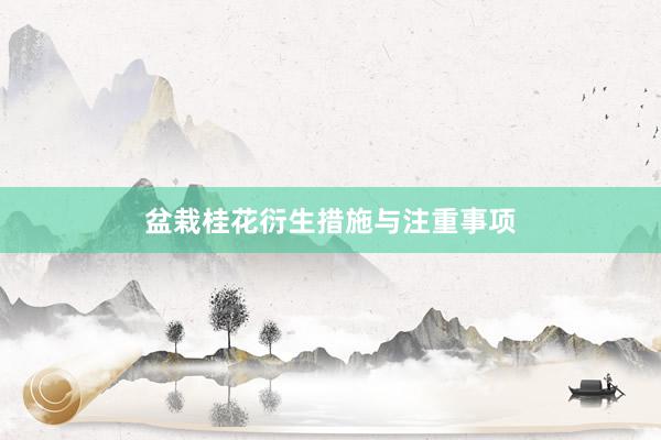 盆栽桂花衍生措施与注重事项