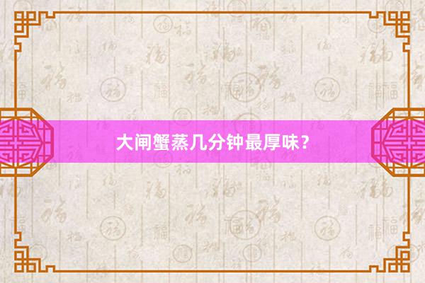 大闸蟹蒸几分钟最厚味？