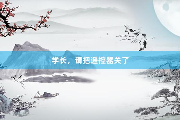 学长，请把遥控器关了